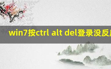 win7按ctrl alt del登录没反应